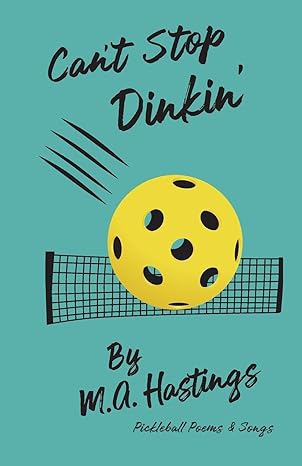 Can't Stop Dinkin': Pickleball Poems & Songs